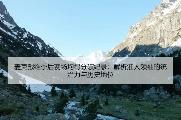 麦克戴维季后赛场均得分破纪录：解析油人领袖的统治力与历史地位